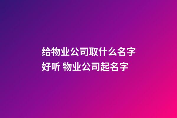 给物业公司取什么名字好听 物业公司起名字-第1张-公司起名-玄机派